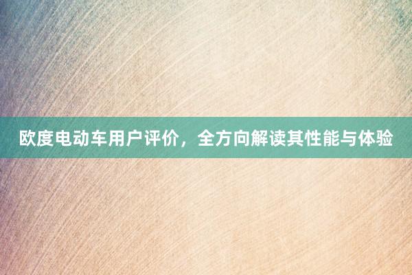 欧度电动车用户评价，全方向解读其性能与体验