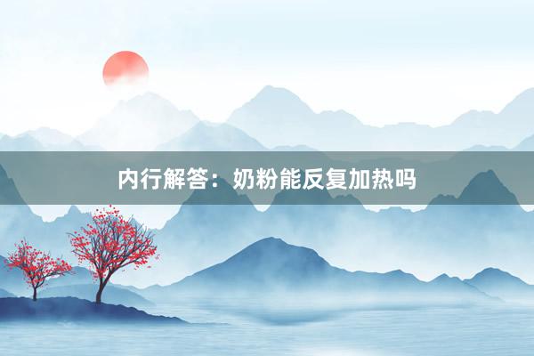 内行解答：奶粉能反复加热吗